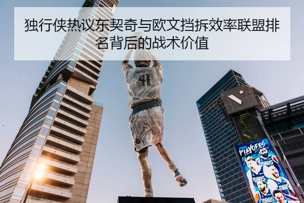 独行侠热议东契奇与欧文挡拆效率联盟排名背后的战术价值