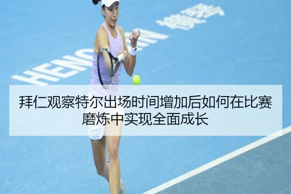 拜仁观察特尔出场时间增加后如何在比赛磨炼中实现全面成长