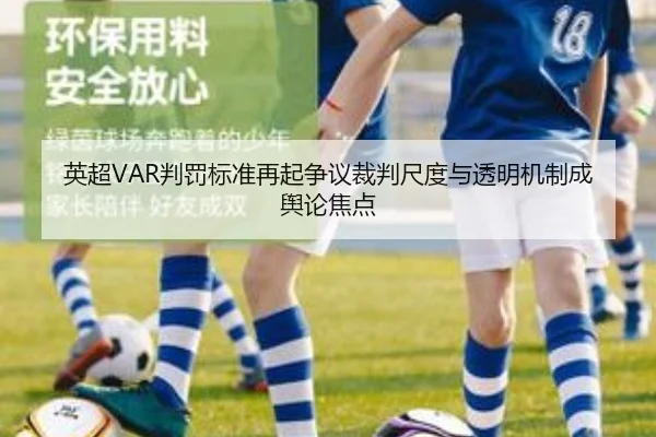 英超VAR判罚标准再起争议裁判尺度与透明机制成舆论焦点