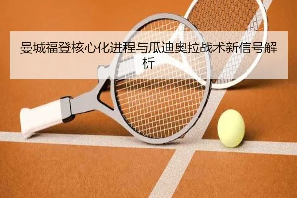 曼城福登核心化进程与瓜迪奥拉战术新信号解析